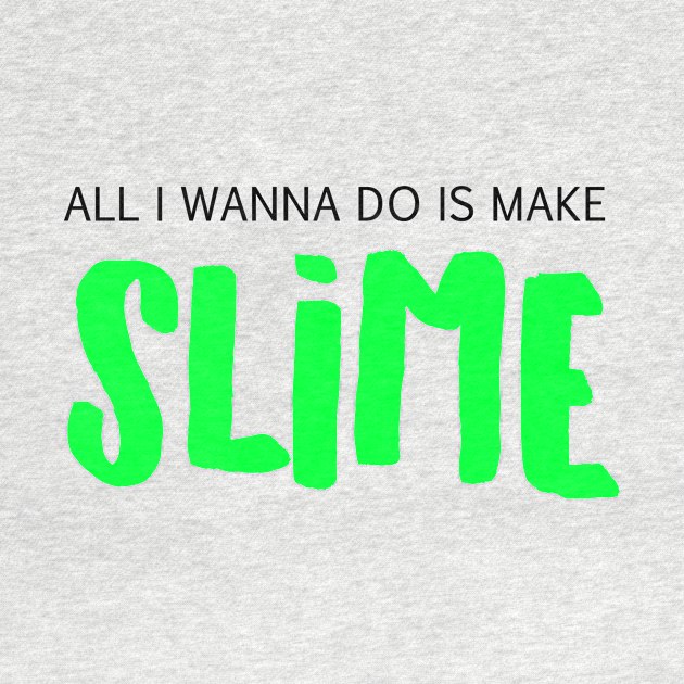 All I Wanna Do Is Make Slime by BitterBaubles